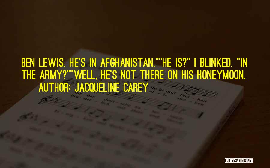 Jacqueline Carey Quotes: Ben Lewis. He's In Afghanistan.he Is? I Blinked. In The Army?well, He's Not There On His Honeymoon.