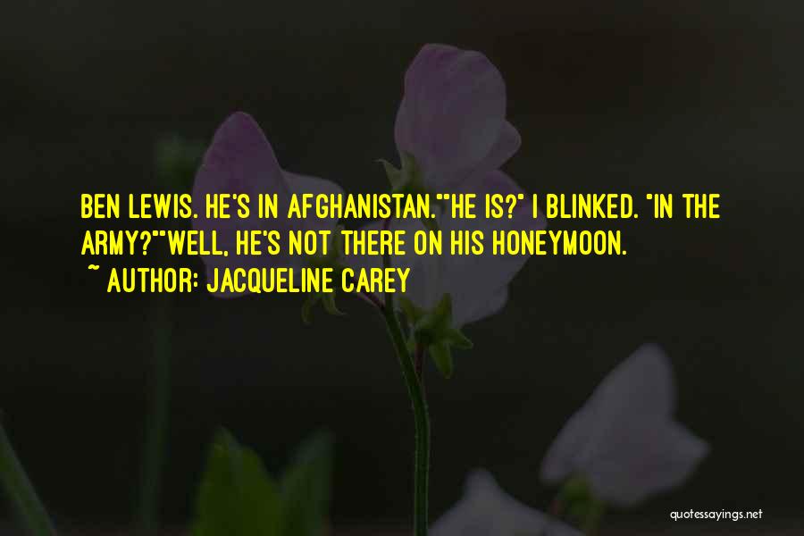 Jacqueline Carey Quotes: Ben Lewis. He's In Afghanistan.he Is? I Blinked. In The Army?well, He's Not There On His Honeymoon.