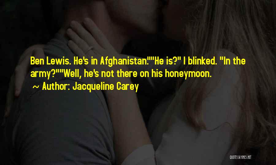 Jacqueline Carey Quotes: Ben Lewis. He's In Afghanistan.he Is? I Blinked. In The Army?well, He's Not There On His Honeymoon.
