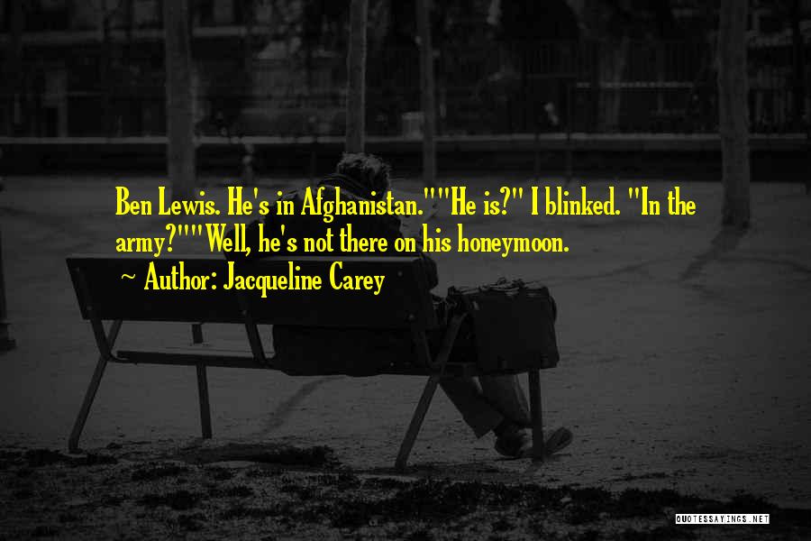Jacqueline Carey Quotes: Ben Lewis. He's In Afghanistan.he Is? I Blinked. In The Army?well, He's Not There On His Honeymoon.
