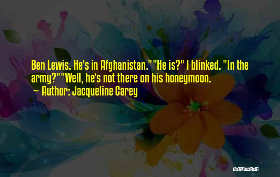 Jacqueline Carey Quotes: Ben Lewis. He's In Afghanistan.he Is? I Blinked. In The Army?well, He's Not There On His Honeymoon.
