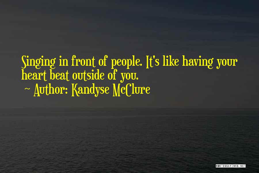 Kandyse McClure Quotes: Singing In Front Of People. It's Like Having Your Heart Beat Outside Of You.