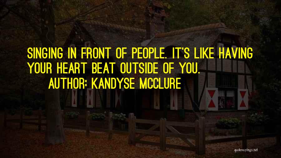 Kandyse McClure Quotes: Singing In Front Of People. It's Like Having Your Heart Beat Outside Of You.