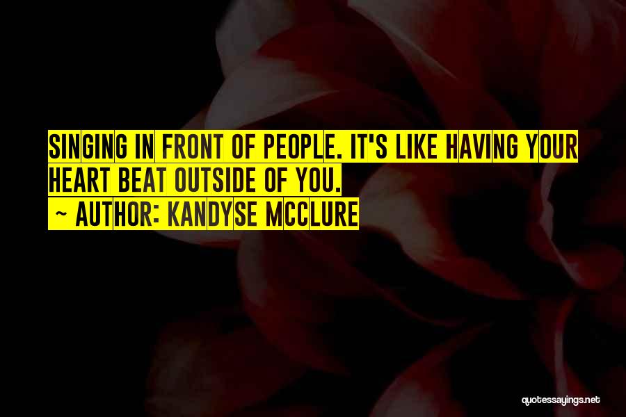 Kandyse McClure Quotes: Singing In Front Of People. It's Like Having Your Heart Beat Outside Of You.