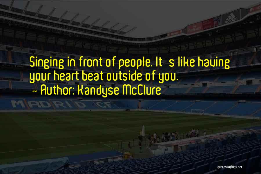 Kandyse McClure Quotes: Singing In Front Of People. It's Like Having Your Heart Beat Outside Of You.