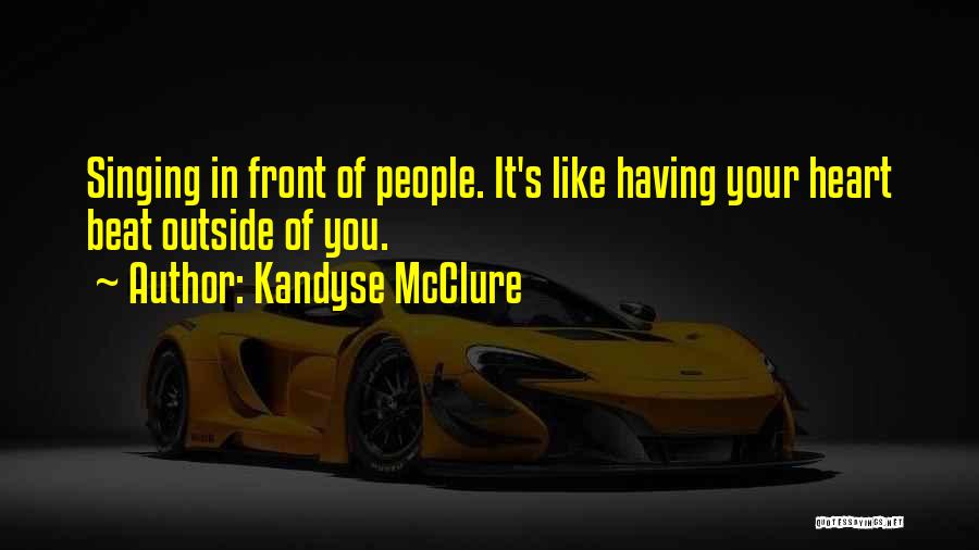 Kandyse McClure Quotes: Singing In Front Of People. It's Like Having Your Heart Beat Outside Of You.