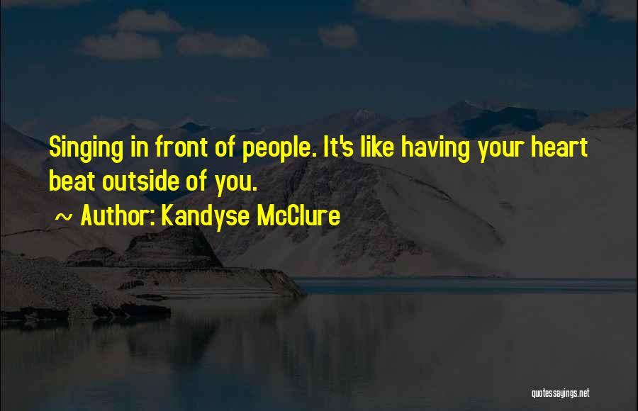 Kandyse McClure Quotes: Singing In Front Of People. It's Like Having Your Heart Beat Outside Of You.