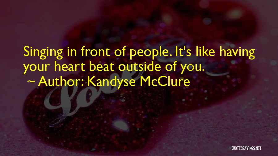 Kandyse McClure Quotes: Singing In Front Of People. It's Like Having Your Heart Beat Outside Of You.