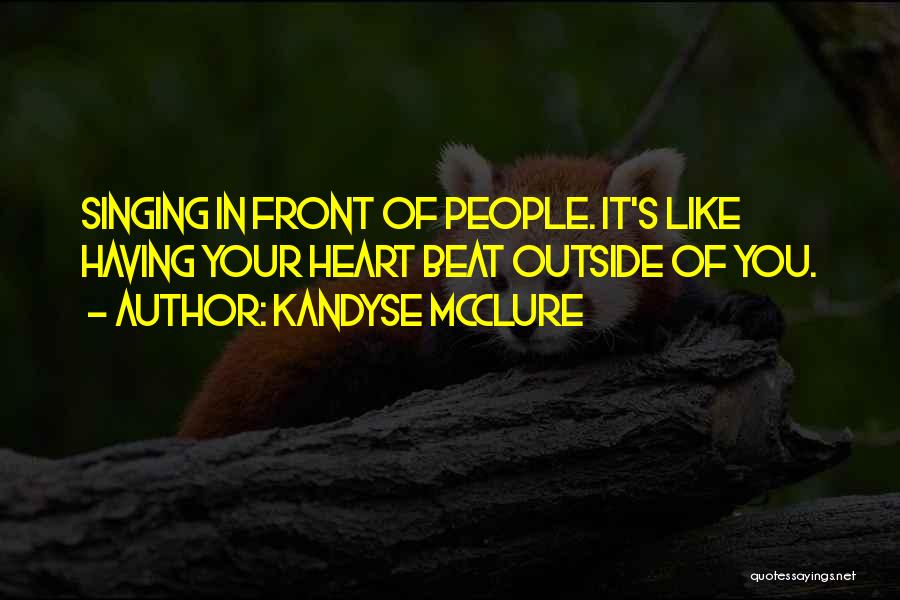 Kandyse McClure Quotes: Singing In Front Of People. It's Like Having Your Heart Beat Outside Of You.