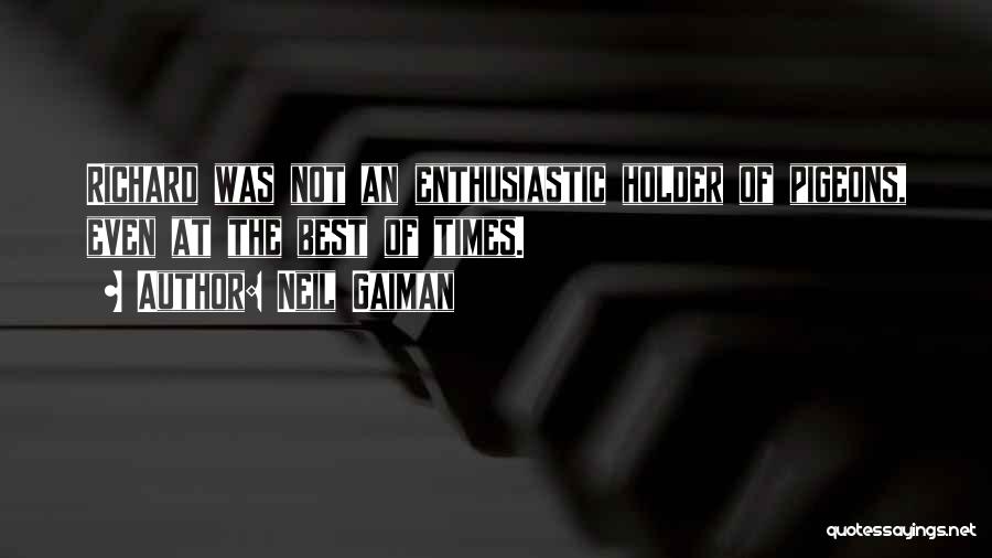 Neil Gaiman Quotes: Richard Was Not An Enthusiastic Holder Of Pigeons, Even At The Best Of Times.