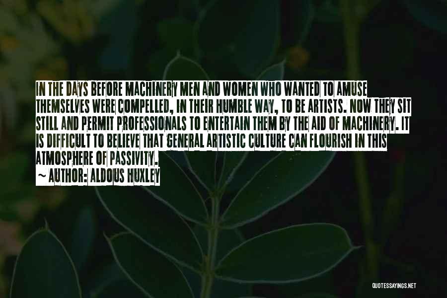 Aldous Huxley Quotes: In The Days Before Machinery Men And Women Who Wanted To Amuse Themselves Were Compelled, In Their Humble Way, To