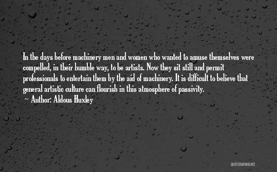 Aldous Huxley Quotes: In The Days Before Machinery Men And Women Who Wanted To Amuse Themselves Were Compelled, In Their Humble Way, To