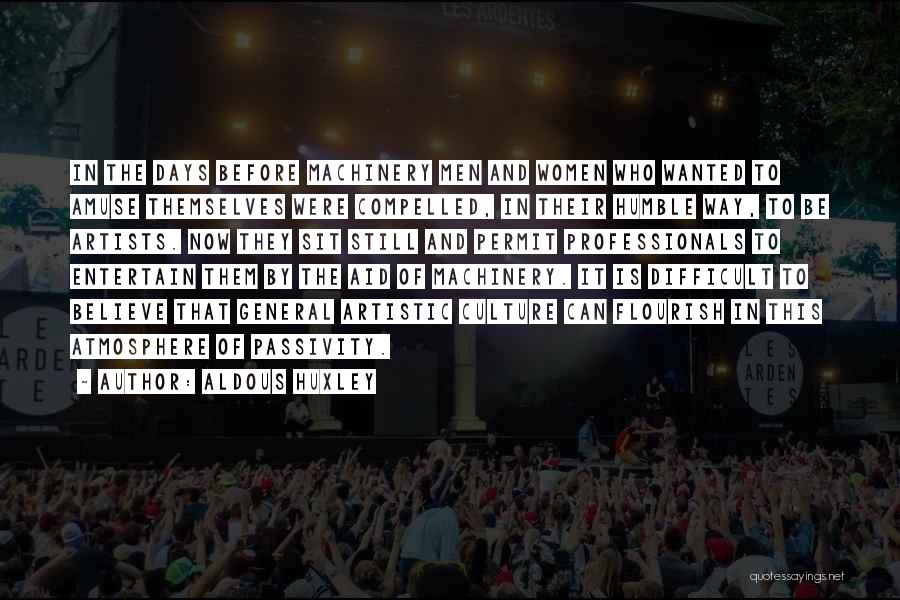 Aldous Huxley Quotes: In The Days Before Machinery Men And Women Who Wanted To Amuse Themselves Were Compelled, In Their Humble Way, To