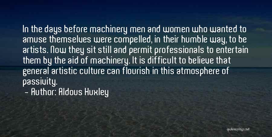 Aldous Huxley Quotes: In The Days Before Machinery Men And Women Who Wanted To Amuse Themselves Were Compelled, In Their Humble Way, To