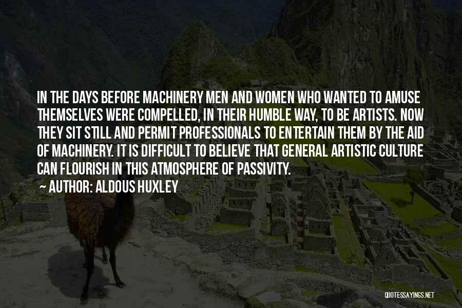 Aldous Huxley Quotes: In The Days Before Machinery Men And Women Who Wanted To Amuse Themselves Were Compelled, In Their Humble Way, To