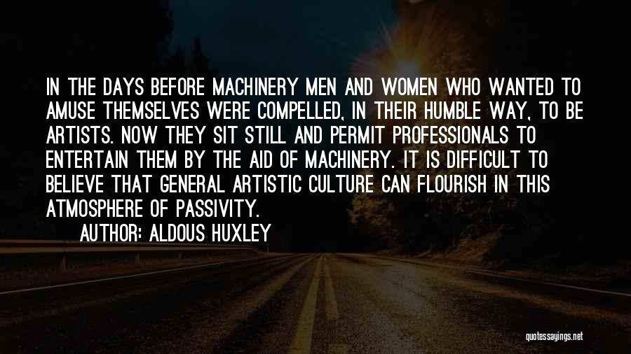 Aldous Huxley Quotes: In The Days Before Machinery Men And Women Who Wanted To Amuse Themselves Were Compelled, In Their Humble Way, To