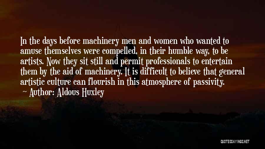 Aldous Huxley Quotes: In The Days Before Machinery Men And Women Who Wanted To Amuse Themselves Were Compelled, In Their Humble Way, To