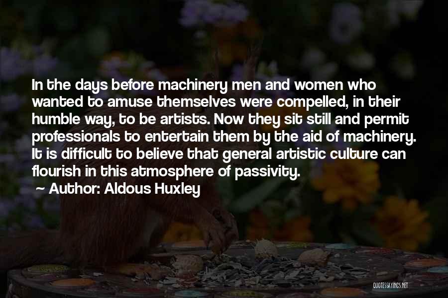 Aldous Huxley Quotes: In The Days Before Machinery Men And Women Who Wanted To Amuse Themselves Were Compelled, In Their Humble Way, To