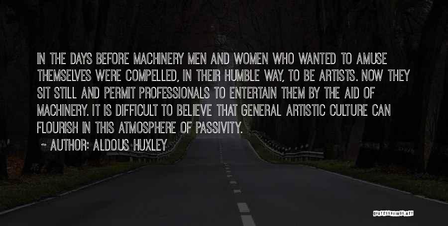 Aldous Huxley Quotes: In The Days Before Machinery Men And Women Who Wanted To Amuse Themselves Were Compelled, In Their Humble Way, To