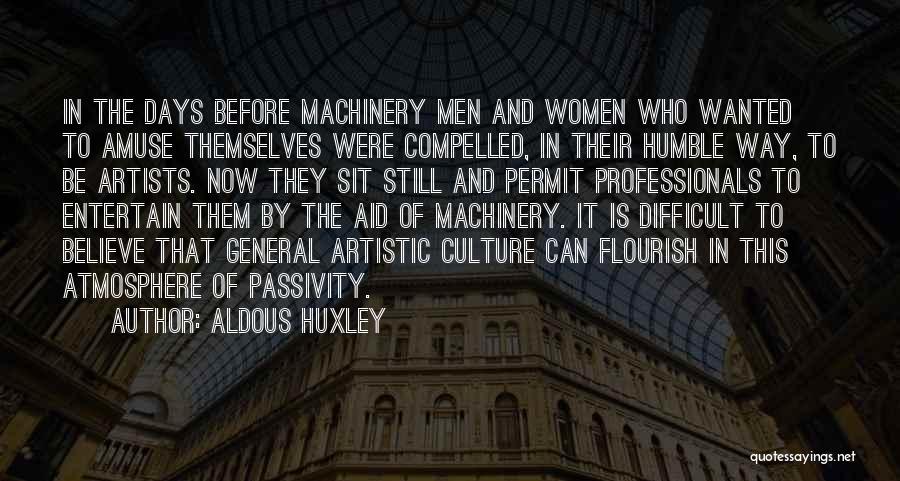 Aldous Huxley Quotes: In The Days Before Machinery Men And Women Who Wanted To Amuse Themselves Were Compelled, In Their Humble Way, To