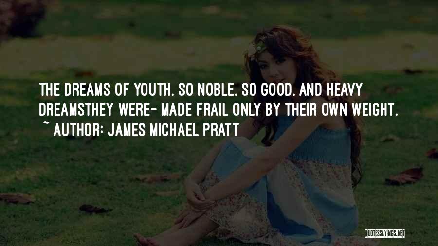 James Michael Pratt Quotes: The Dreams Of Youth. So Noble. So Good. And Heavy Dreamsthey Were- Made Frail Only By Their Own Weight.