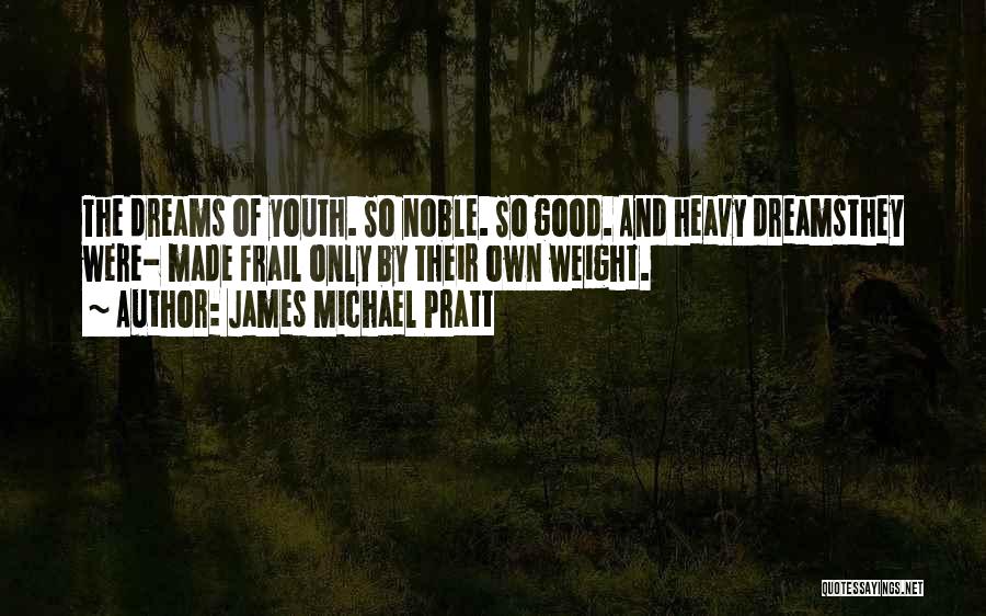 James Michael Pratt Quotes: The Dreams Of Youth. So Noble. So Good. And Heavy Dreamsthey Were- Made Frail Only By Their Own Weight.