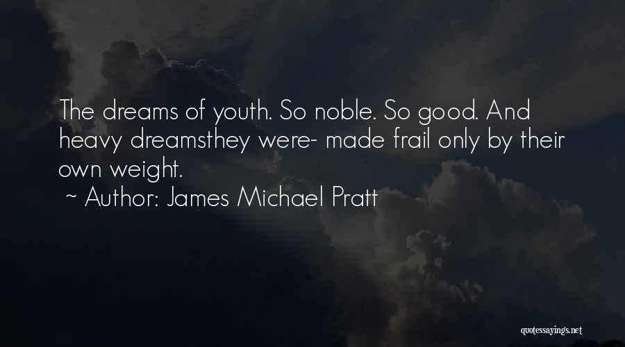 James Michael Pratt Quotes: The Dreams Of Youth. So Noble. So Good. And Heavy Dreamsthey Were- Made Frail Only By Their Own Weight.
