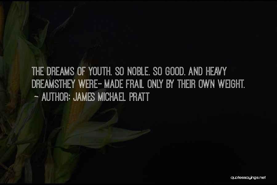 James Michael Pratt Quotes: The Dreams Of Youth. So Noble. So Good. And Heavy Dreamsthey Were- Made Frail Only By Their Own Weight.