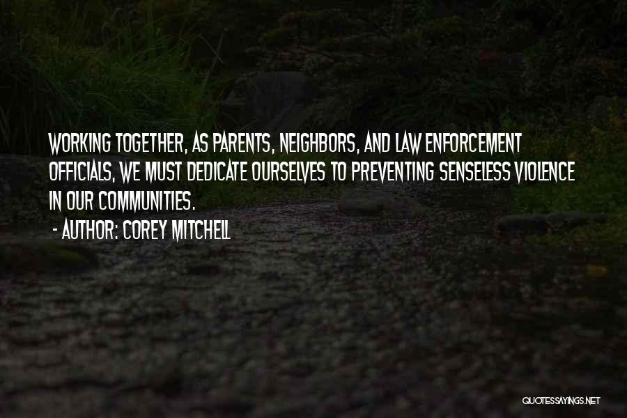 Corey Mitchell Quotes: Working Together, As Parents, Neighbors, And Law Enforcement Officials, We Must Dedicate Ourselves To Preventing Senseless Violence In Our Communities.