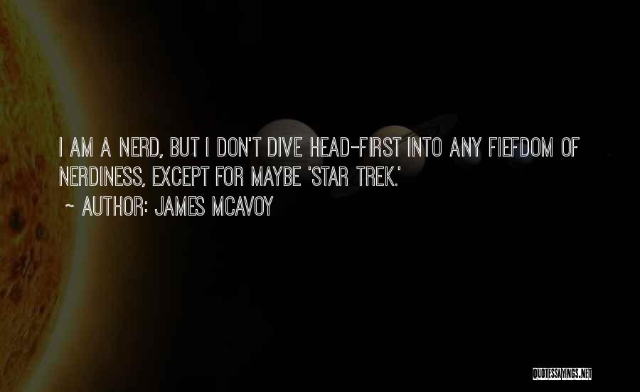 James McAvoy Quotes: I Am A Nerd, But I Don't Dive Head-first Into Any Fiefdom Of Nerdiness, Except For Maybe 'star Trek.'
