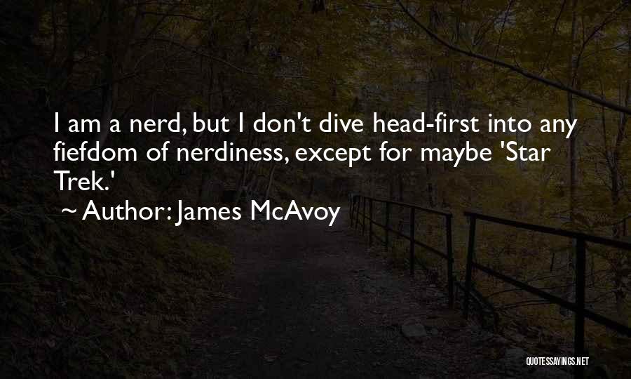 James McAvoy Quotes: I Am A Nerd, But I Don't Dive Head-first Into Any Fiefdom Of Nerdiness, Except For Maybe 'star Trek.'