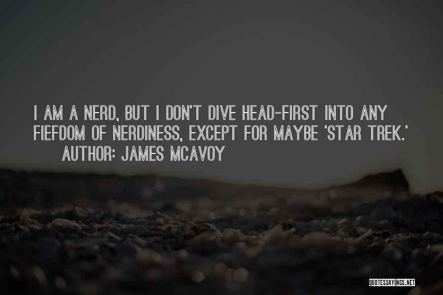 James McAvoy Quotes: I Am A Nerd, But I Don't Dive Head-first Into Any Fiefdom Of Nerdiness, Except For Maybe 'star Trek.'
