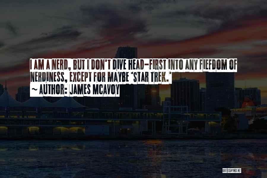 James McAvoy Quotes: I Am A Nerd, But I Don't Dive Head-first Into Any Fiefdom Of Nerdiness, Except For Maybe 'star Trek.'