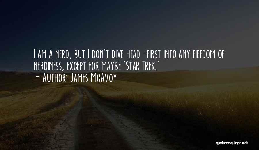 James McAvoy Quotes: I Am A Nerd, But I Don't Dive Head-first Into Any Fiefdom Of Nerdiness, Except For Maybe 'star Trek.'