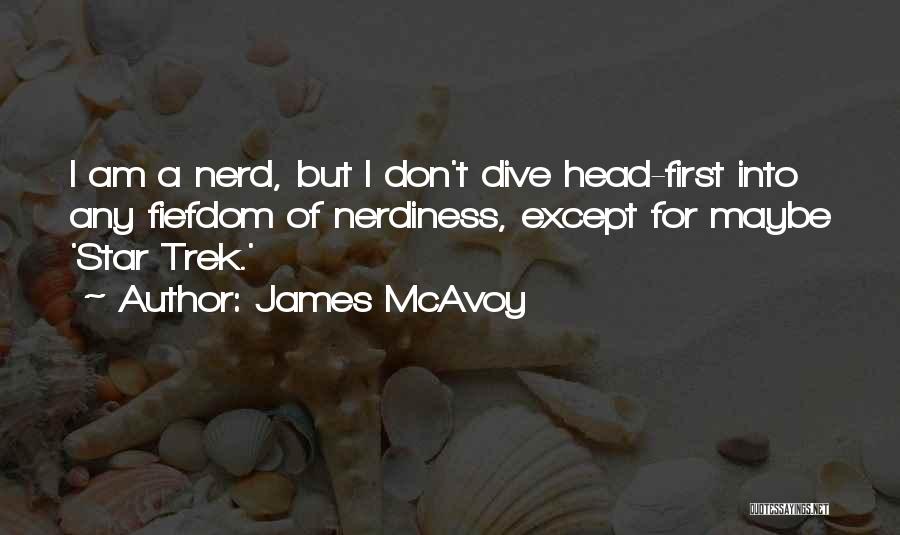 James McAvoy Quotes: I Am A Nerd, But I Don't Dive Head-first Into Any Fiefdom Of Nerdiness, Except For Maybe 'star Trek.'