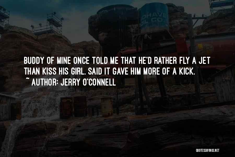 Jerry O'Connell Quotes: Buddy Of Mine Once Told Me That He'd Rather Fly A Jet Than Kiss His Girl. Said It Gave Him
