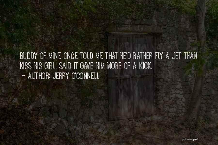 Jerry O'Connell Quotes: Buddy Of Mine Once Told Me That He'd Rather Fly A Jet Than Kiss His Girl. Said It Gave Him