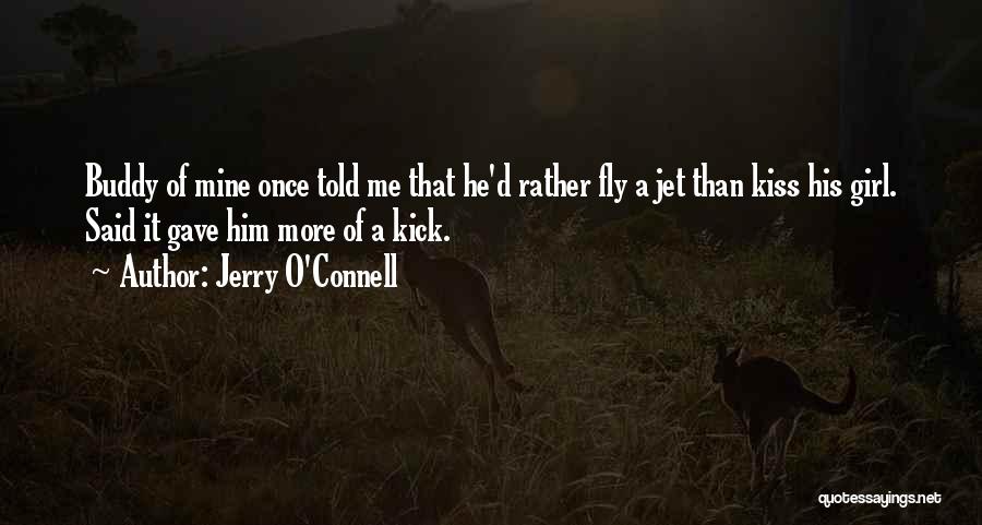 Jerry O'Connell Quotes: Buddy Of Mine Once Told Me That He'd Rather Fly A Jet Than Kiss His Girl. Said It Gave Him