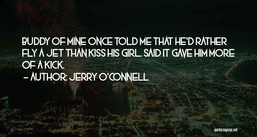 Jerry O'Connell Quotes: Buddy Of Mine Once Told Me That He'd Rather Fly A Jet Than Kiss His Girl. Said It Gave Him