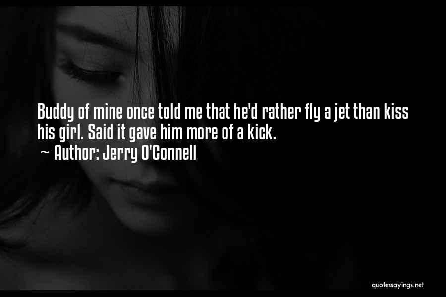 Jerry O'Connell Quotes: Buddy Of Mine Once Told Me That He'd Rather Fly A Jet Than Kiss His Girl. Said It Gave Him