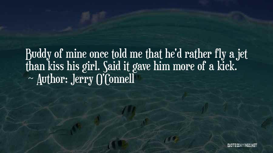 Jerry O'Connell Quotes: Buddy Of Mine Once Told Me That He'd Rather Fly A Jet Than Kiss His Girl. Said It Gave Him
