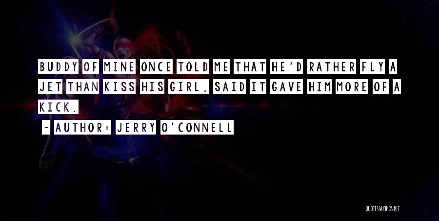 Jerry O'Connell Quotes: Buddy Of Mine Once Told Me That He'd Rather Fly A Jet Than Kiss His Girl. Said It Gave Him