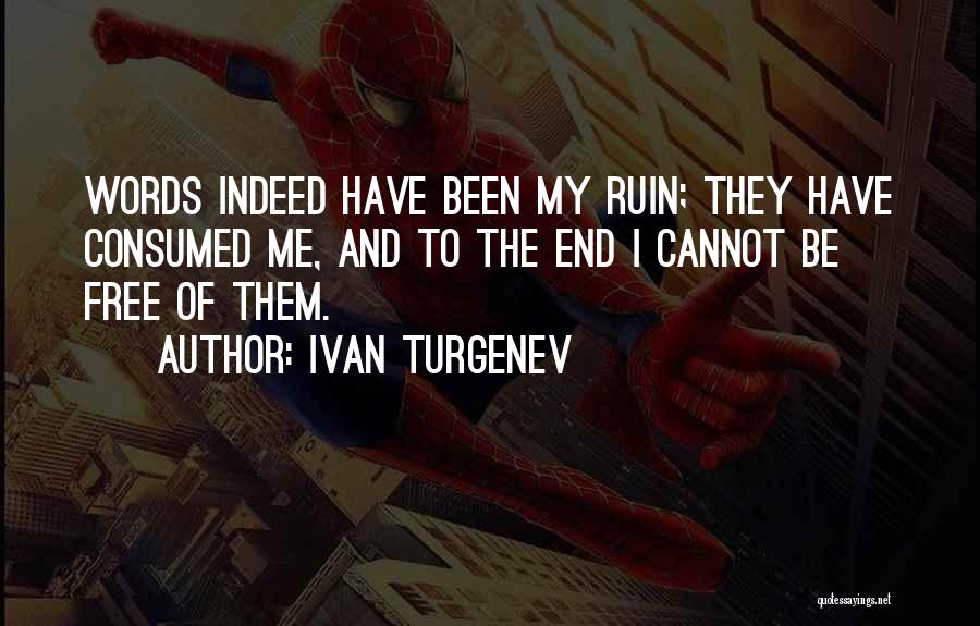 Ivan Turgenev Quotes: Words Indeed Have Been My Ruin; They Have Consumed Me, And To The End I Cannot Be Free Of Them.