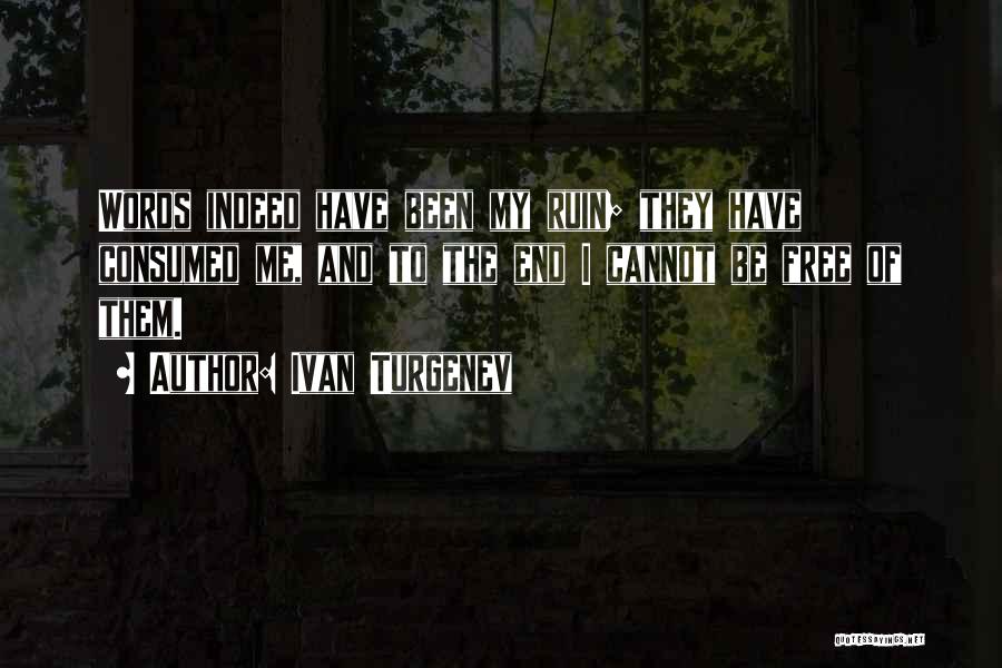 Ivan Turgenev Quotes: Words Indeed Have Been My Ruin; They Have Consumed Me, And To The End I Cannot Be Free Of Them.