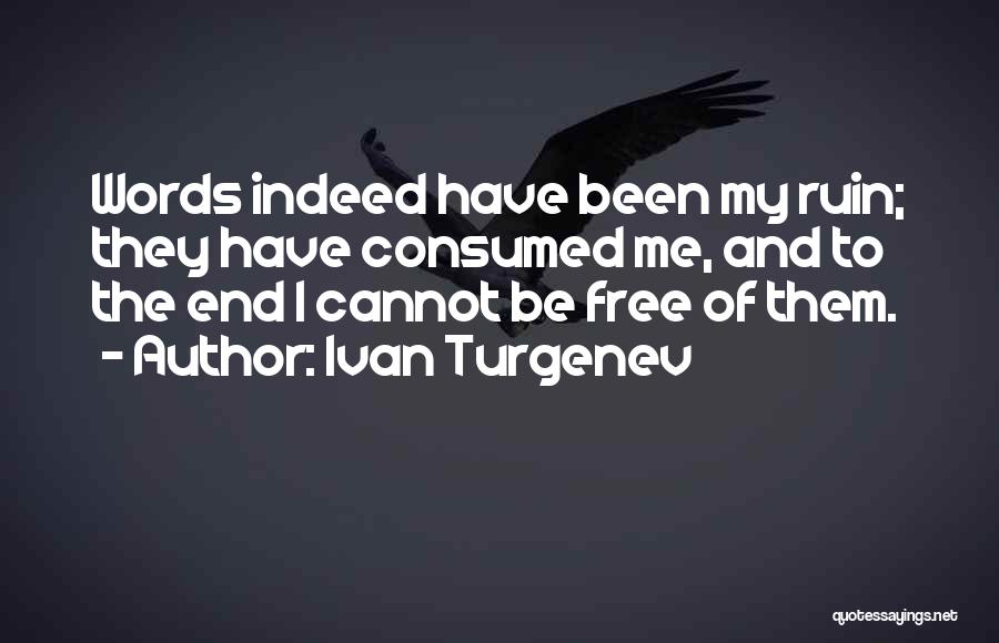 Ivan Turgenev Quotes: Words Indeed Have Been My Ruin; They Have Consumed Me, And To The End I Cannot Be Free Of Them.