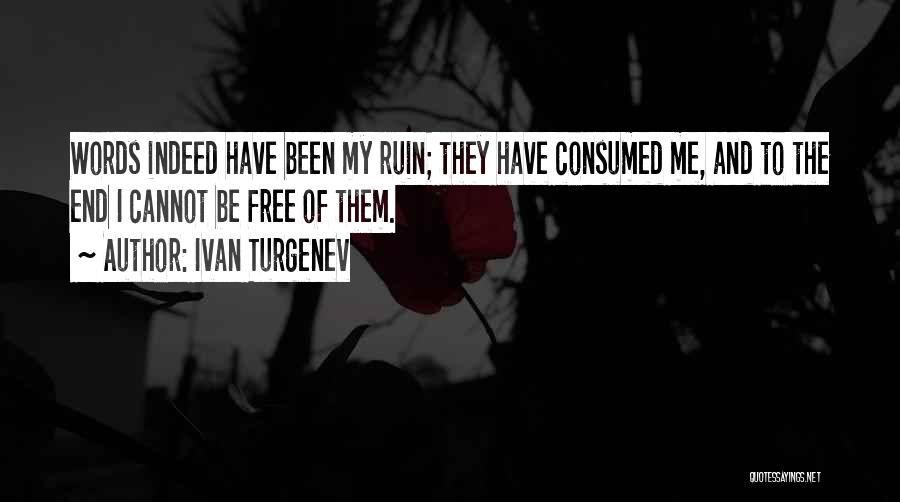 Ivan Turgenev Quotes: Words Indeed Have Been My Ruin; They Have Consumed Me, And To The End I Cannot Be Free Of Them.
