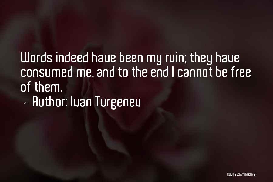 Ivan Turgenev Quotes: Words Indeed Have Been My Ruin; They Have Consumed Me, And To The End I Cannot Be Free Of Them.