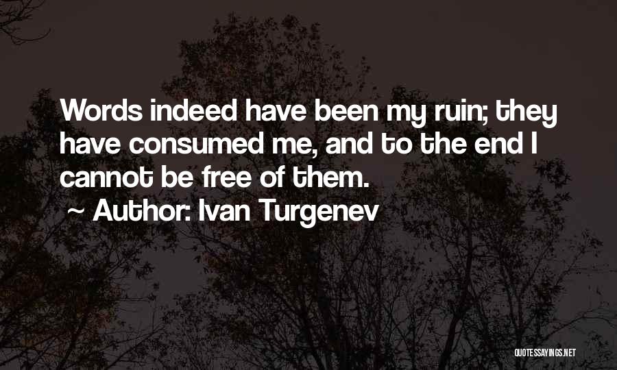 Ivan Turgenev Quotes: Words Indeed Have Been My Ruin; They Have Consumed Me, And To The End I Cannot Be Free Of Them.