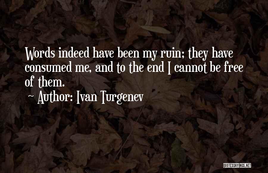 Ivan Turgenev Quotes: Words Indeed Have Been My Ruin; They Have Consumed Me, And To The End I Cannot Be Free Of Them.