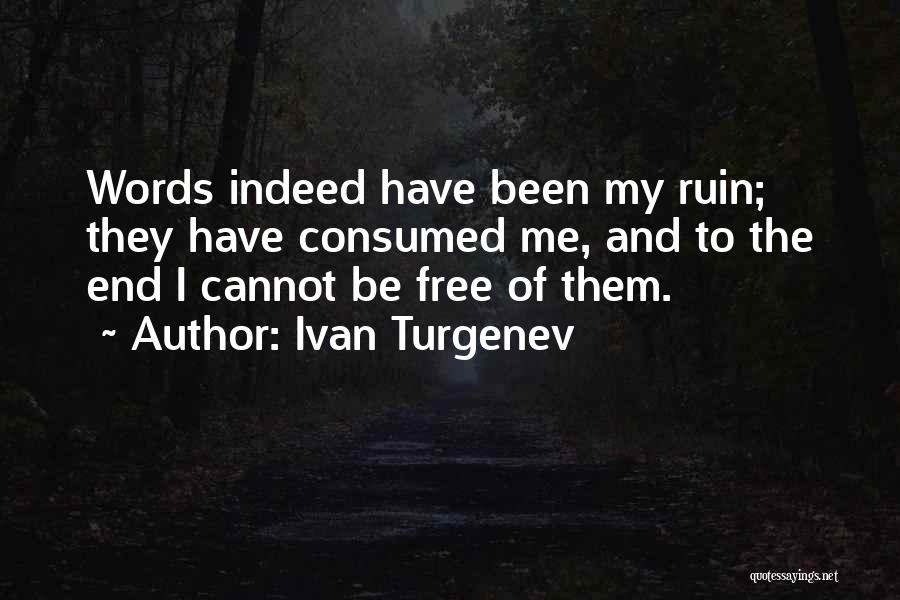 Ivan Turgenev Quotes: Words Indeed Have Been My Ruin; They Have Consumed Me, And To The End I Cannot Be Free Of Them.